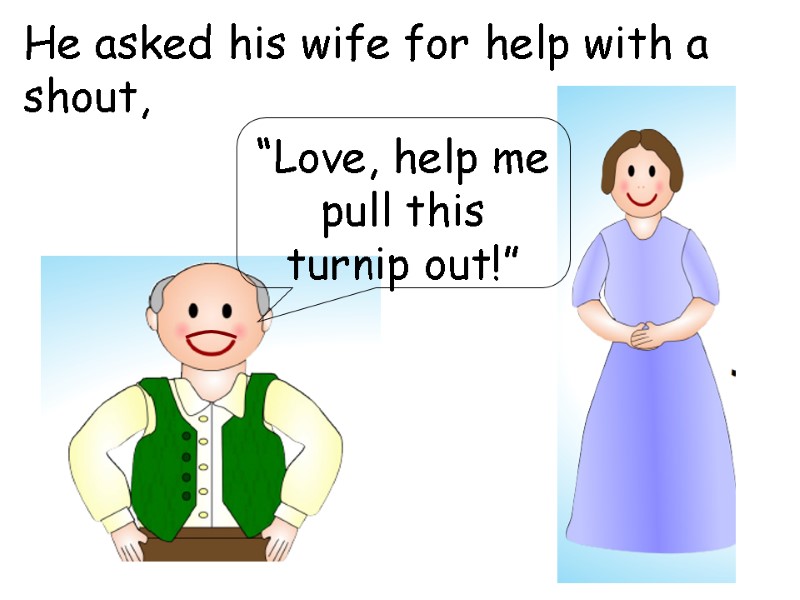 He asked his wife for help with a shout,  “Love, help me pull